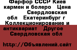 Фарфор СССР Киев кармен и болеро › Цена ­ 7 000 - Свердловская обл., Екатеринбург г. Коллекционирование и антиквариат » Другое   . Свердловская обл.